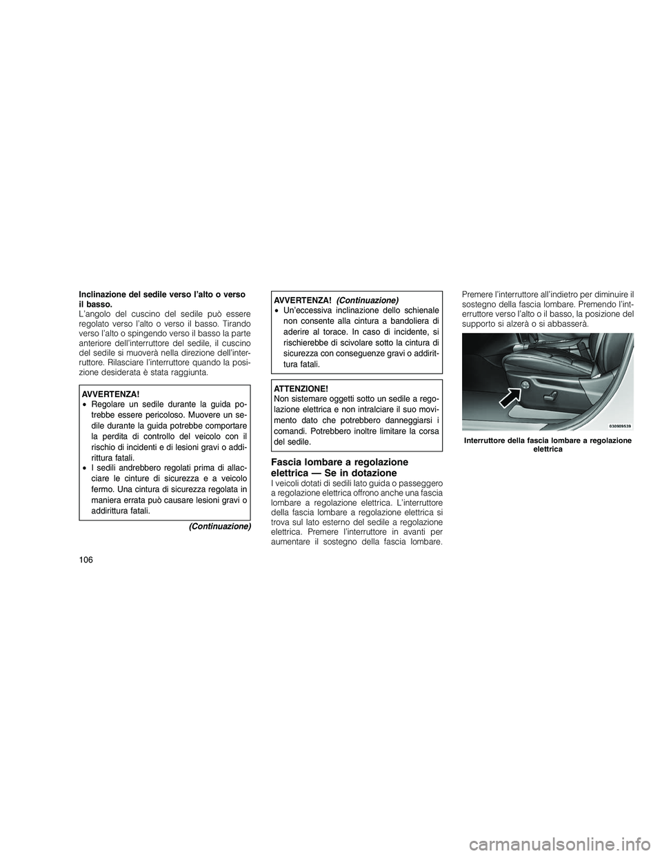 JEEP GRAND CHEROKEE 2010  Libretto Uso Manutenzione (in Italian) 
Inclinazione del sedile verso l’alto o verso
il basso.
L’angolo del cuscino del sedile può essere
regolato verso l’alto o verso il basso. Tirando
verso l’alto o spingendo verso il basso la p