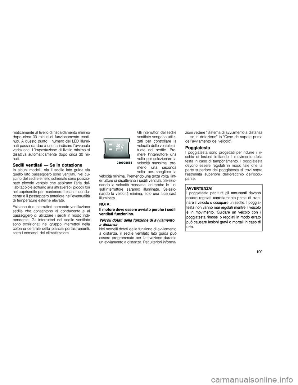 JEEP GRAND CHEROKEE 2011  Libretto Uso Manutenzione (in Italian) 
maticamente al livello di riscaldamento minimo
dopo circa 30 minuti di funzionamento conti-
nuo. A questo punto il numero dei LED illumi-
nati passa da due a uno, a indicare l’avvenuta
variazione. 