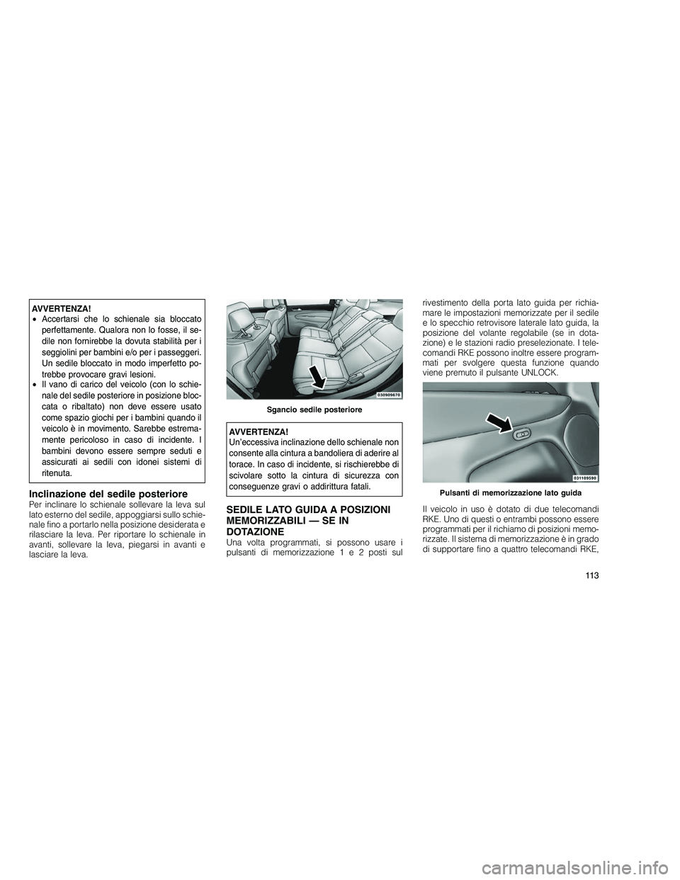 JEEP GRAND CHEROKEE 2011  Libretto Uso Manutenzione (in Italian) 
AVVERTENZA!
•Accertarsi che lo schienale sia bloccato
perfettamente. Qualora non lo fosse, il se-
dile non fornirebbe la dovuta stabilità per i
seggiolini per bambini e/o per i passeggeri.
Un sedi