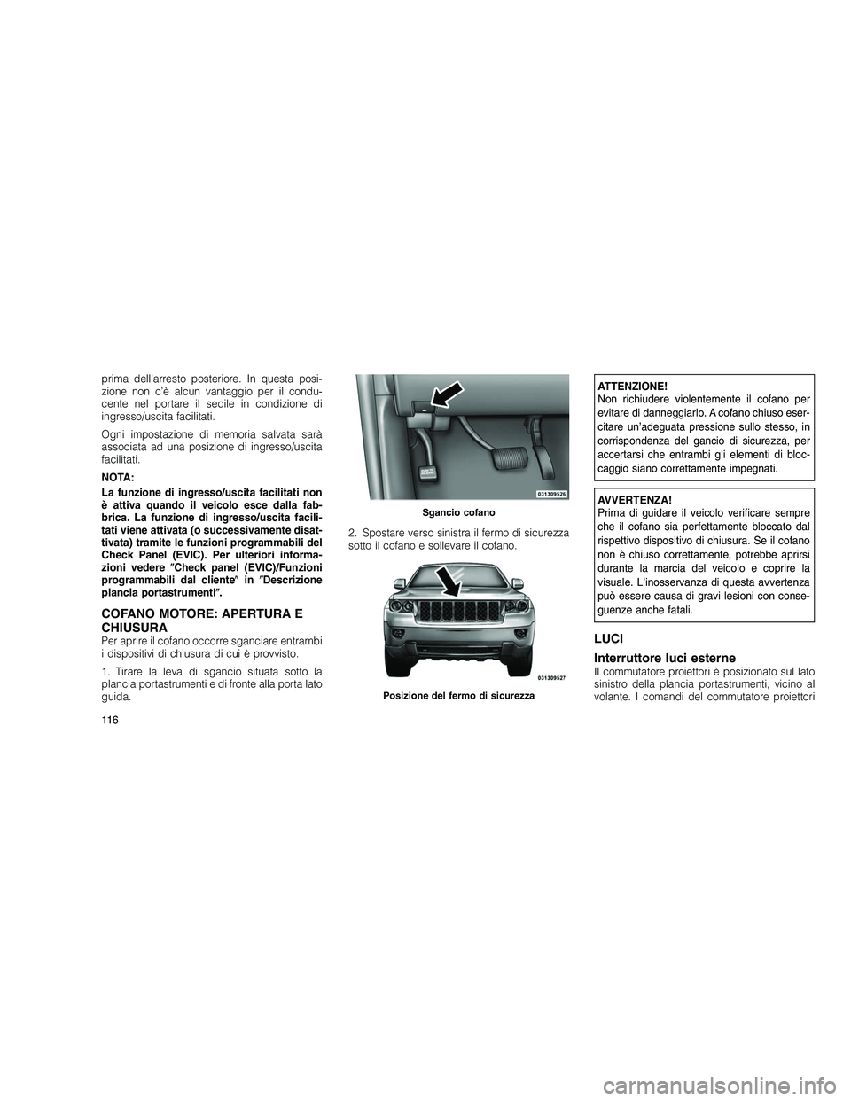 JEEP GRAND CHEROKEE 2011  Libretto Uso Manutenzione (in Italian) 
prima dell’arresto posteriore. In questa posi-
zione non c’è alcun vantaggio per il condu-
cente nel portare il sedile in condizione di
ingresso/uscita facilitati.
Ogni impostazione di memoria s