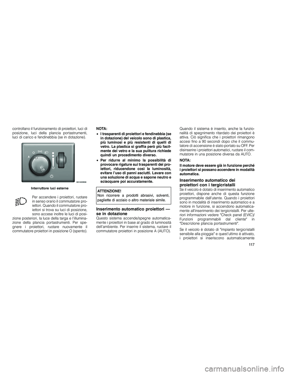 JEEP GRAND CHEROKEE 2011 Libretto Uso Manutenzione (in Italian)
controllano il funzionamento di proiettori, luci di
posizione, luci della plancia portastrumenti,
luci di carico e fendinebbia (se in dotazione).Per accendere i proiettori, ruotare
in senso orario il JEEP GRAND CHEROKEE 2011 Libretto Uso Manutenzione (in Italian)
controllano il funzionamento di proiettori, luci di
posizione, luci della plancia portastrumenti,
luci di carico e fendinebbia (se in dotazione).Per accendere i proiettori, ruotare
in senso orario il