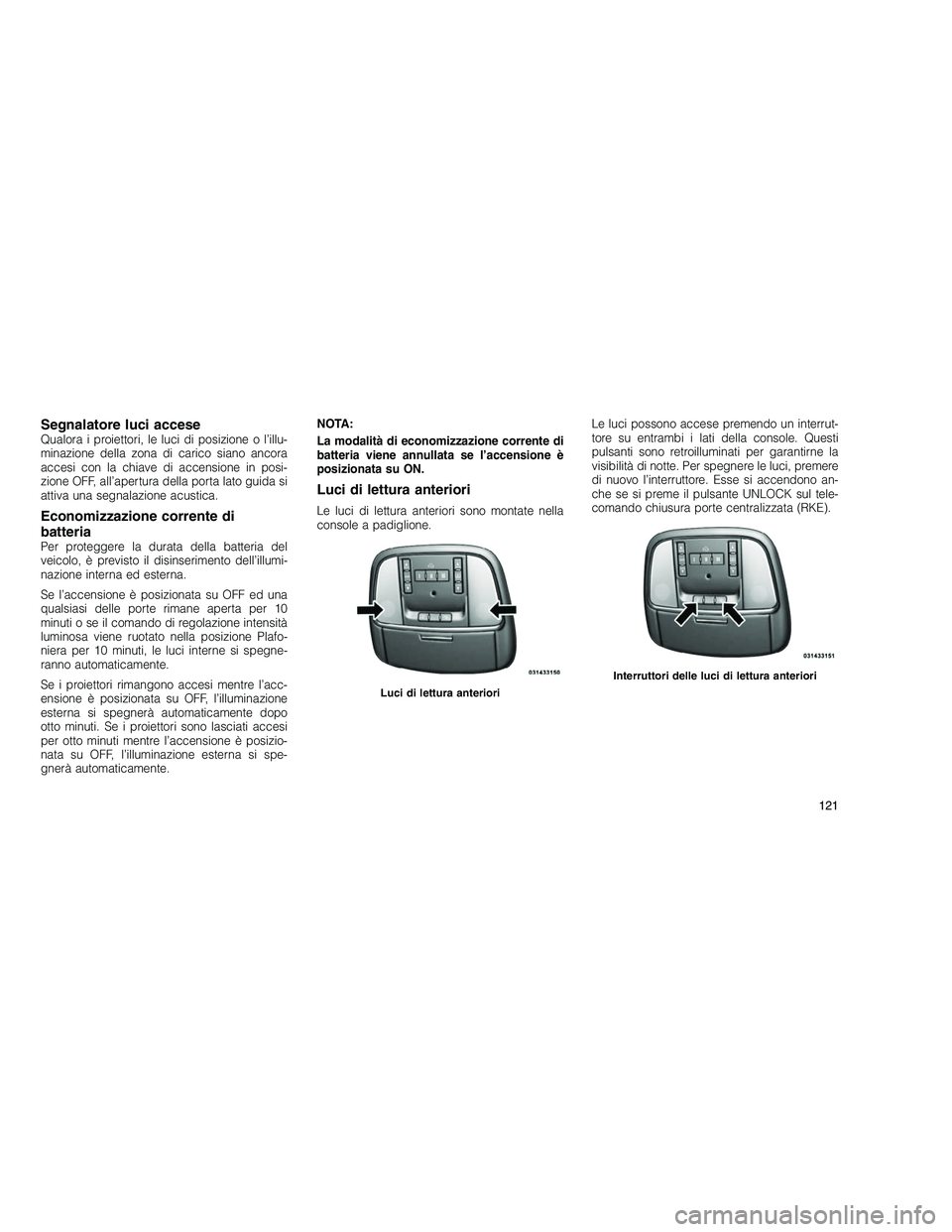JEEP GRAND CHEROKEE 2011 Libretto Uso Manutenzione (in Italian)
Segnalatore luci acceseQualora i proiettori, le luci di posizione o l’illu-
minazione della zona di carico siano ancora
accesi con la chiave di accensione in posi-
zione OFF, all’apertura della p JEEP GRAND CHEROKEE 2011 Libretto Uso Manutenzione (in Italian)
Segnalatore luci acceseQualora i proiettori, le luci di posizione o l’illu-
minazione della zona di carico siano ancora
accesi con la chiave di accensione in posi-
zione OFF, all’apertura della p