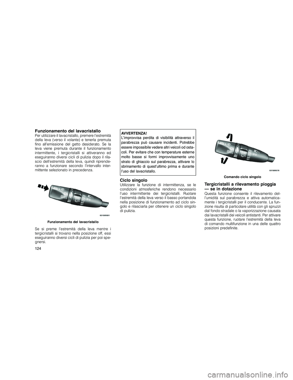 JEEP GRAND CHEROKEE 2011 Libretto Uso Manutenzione (in Italian)
Funzionamento del lavacristalloPer utilizzare il lavacristallo, premere l’estremità
della leva (verso il volante) e tenerla premuta
fino all’emissione del getto desiderato. Se la
leva viene prem JEEP GRAND CHEROKEE 2011 Libretto Uso Manutenzione (in Italian)
Funzionamento del lavacristalloPer utilizzare il lavacristallo, premere l’estremità
della leva (verso il volante) e tenerla premuta
fino all’emissione del getto desiderato. Se la
leva viene prem