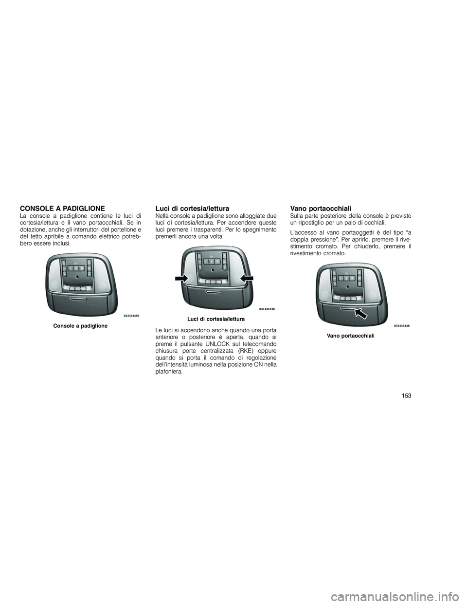 JEEP GRAND CHEROKEE 2011  Libretto Uso Manutenzione (in Italian) 
CONSOLE A PADIGLIONELa console a padiglione contiene le luci di
cortesia/lettura e il vano portaocchiali. Se in
dotazione, anche gli interruttori del portellone e
del tetto apribile a comando elettri