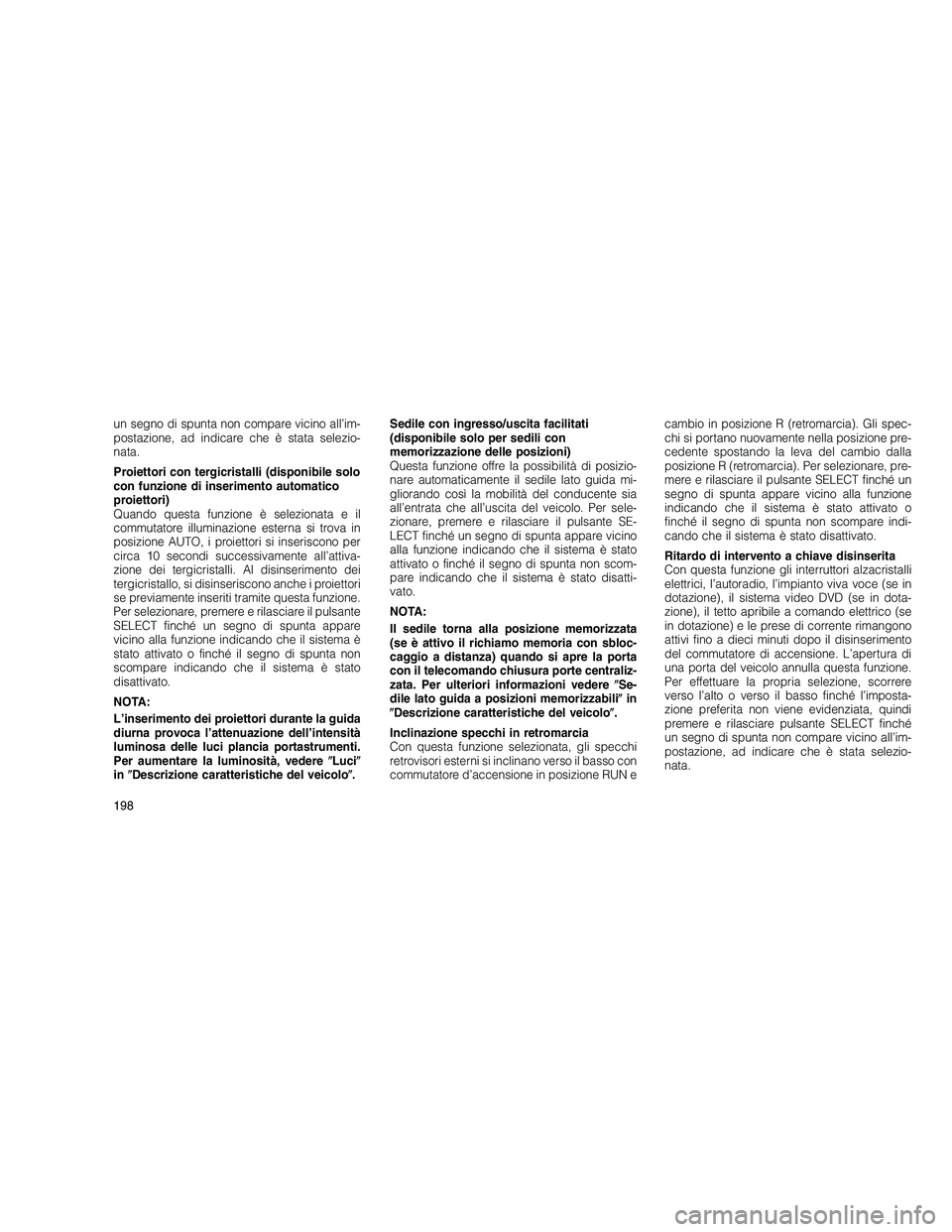 JEEP GRAND CHEROKEE 2011  Libretto Uso Manutenzione (in Italian) 
un segno di spunta non compare vicino all’im-
postazione, ad indicare che è stata selezio-
nata.
Proiettori con tergicristalli (disponibile solo
con funzione di inserimento automatico
proiettori)
