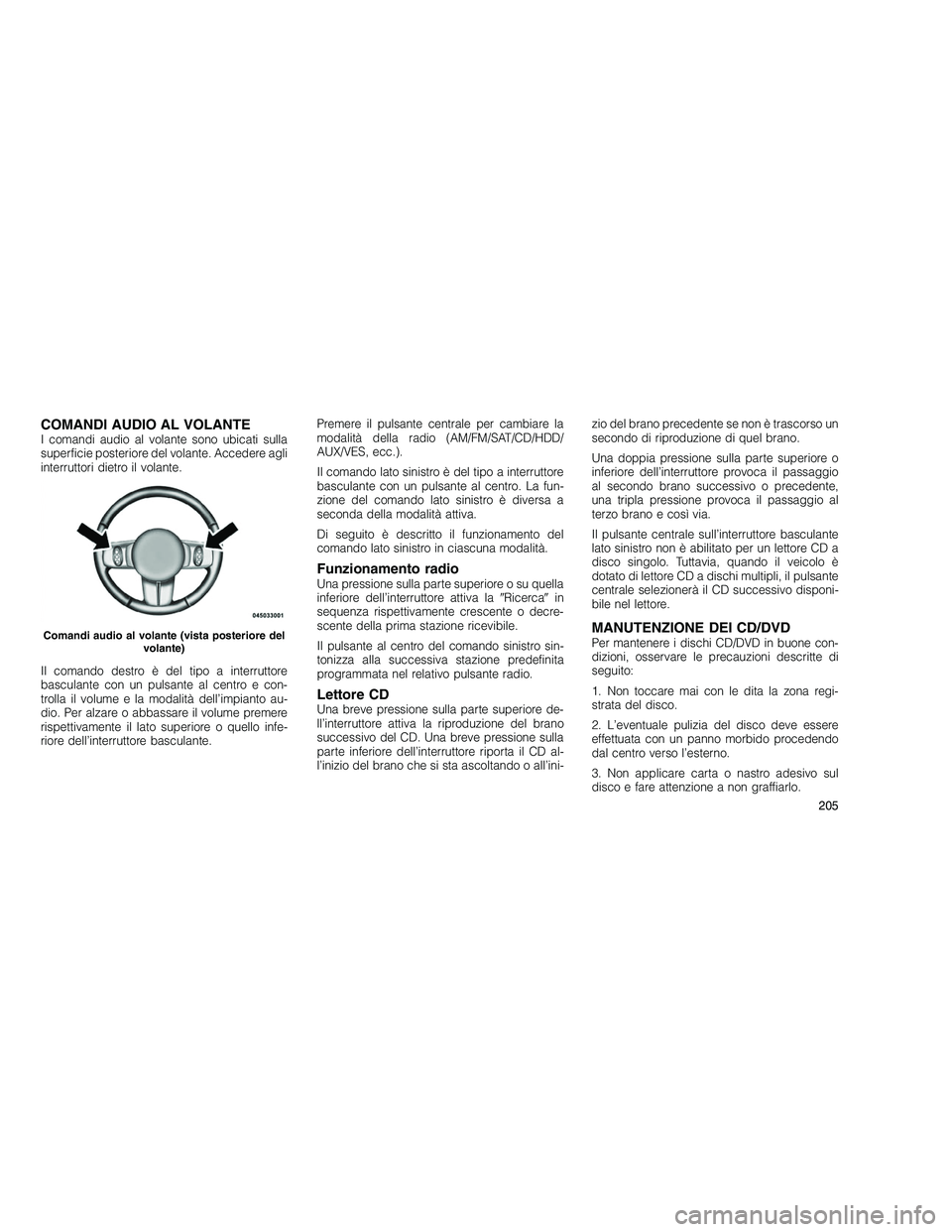 JEEP GRAND CHEROKEE 2011  Libretto Uso Manutenzione (in Italian) 
COMANDI AUDIO AL VOLANTEI comandi audio al volante sono ubicati sulla
superficie posteriore del volante. Accedere agli
interruttori dietro il volante.
Il comando destro è del tipo a interruttore
bas