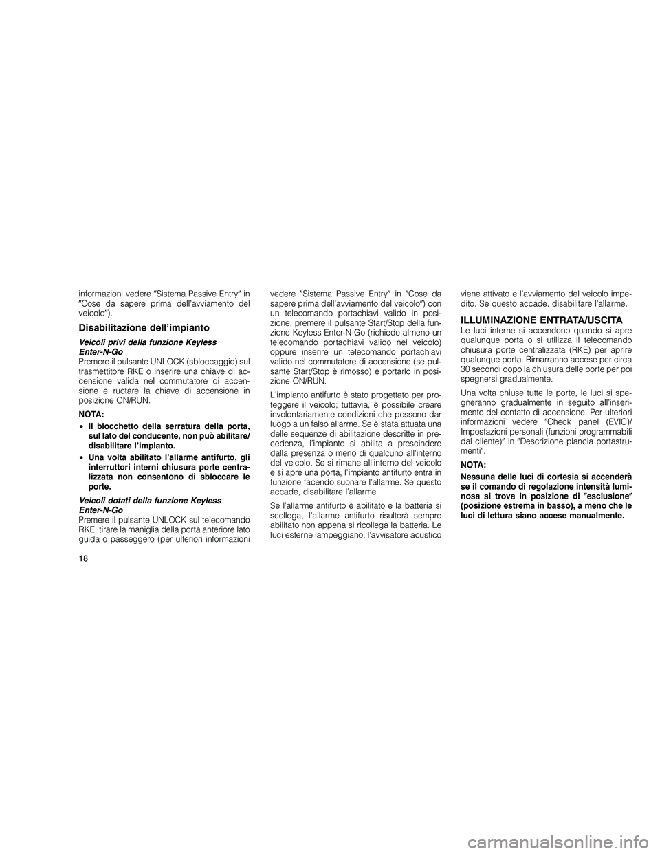JEEP GRAND CHEROKEE 2011  Libretto Uso Manutenzione (in Italian) 
informazioni vedereSistema Passive Entry in
 Cose da sapere prima dell’avviamento del
veicolo ).
Disabilitazione dell’impianto
Veicoli privi della funzione Keyless
Enter-N-Go
Premere il pulsa