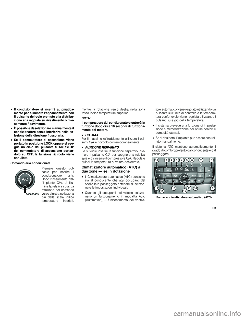JEEP GRAND CHEROKEE 2011  Libretto Uso Manutenzione (in Italian) 
•Il condizionatore si inserirà automatica-
mente per eliminare l’appannamento con
il pulsante ricircolo premuto e la distribu-
zione aria regolata su rivestimento o rive-
stimento / pavimento.
