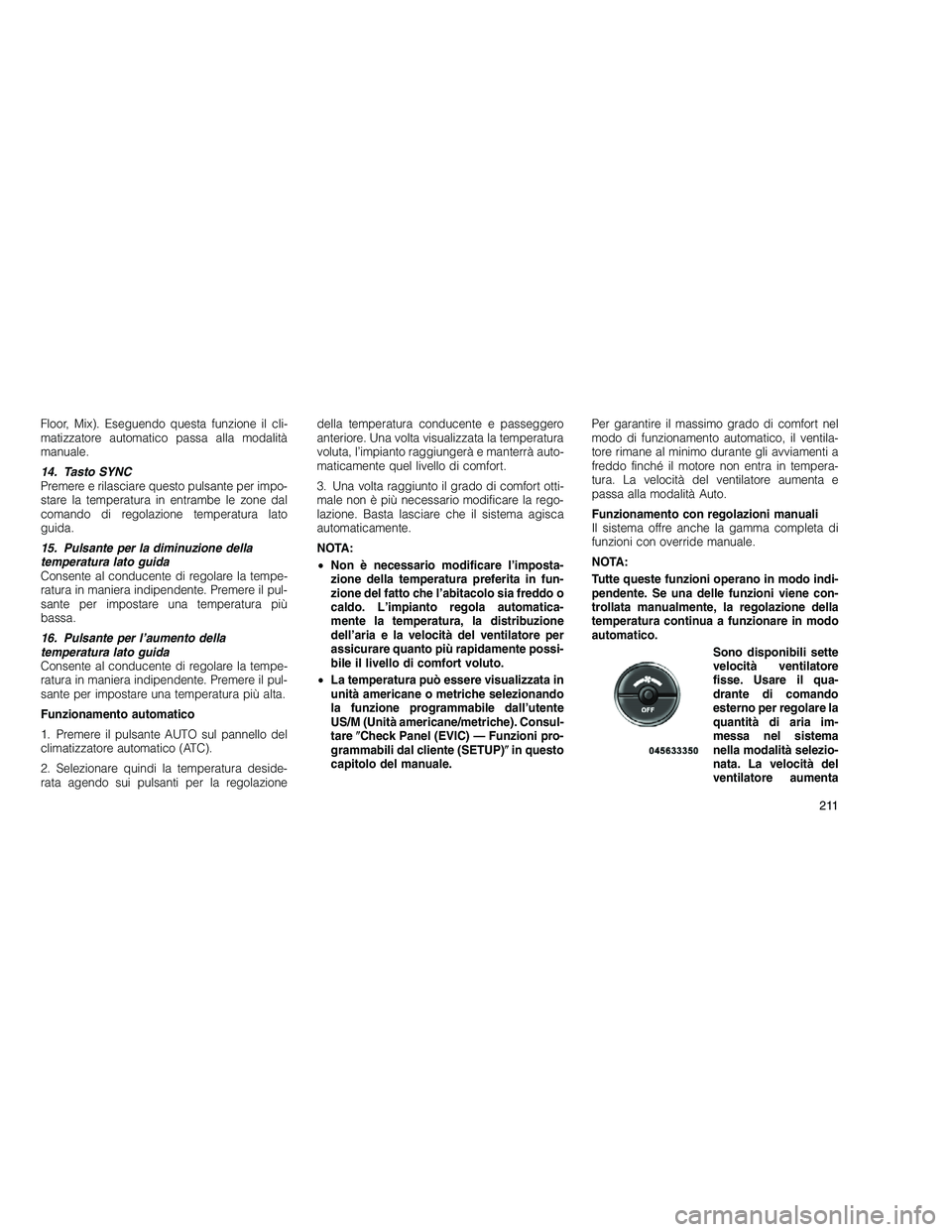 JEEP GRAND CHEROKEE 2011  Libretto Uso Manutenzione (in Italian) 
Floor, Mix). Eseguendo questa funzione il cli-
matizzatore automatico passa alla modalità
manuale.
14. Tasto SYNC
Premere e rilasciare questo pulsante per impo-
stare la temperatura in entrambe le z