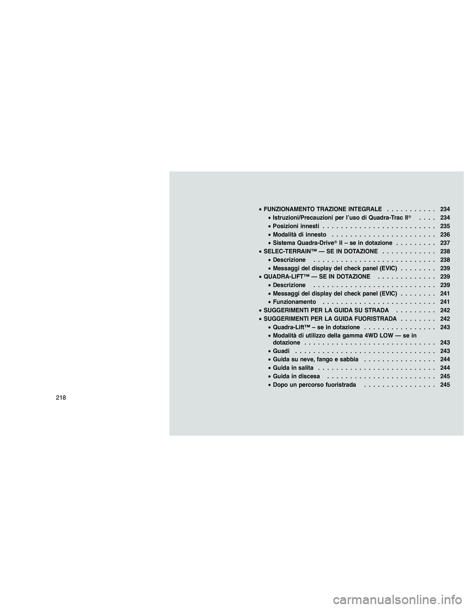 JEEP GRAND CHEROKEE 2011  Libretto Uso Manutenzione (in Italian) 
•FUNZIONAMENTO TRAZIONE INTEGRALE ........... 234
• Istruzioni/Precauzioni per l’uso di Quadra-Trac II .... 234
• Posizioni innesti ......................... 235
• Modalità di innesto ...