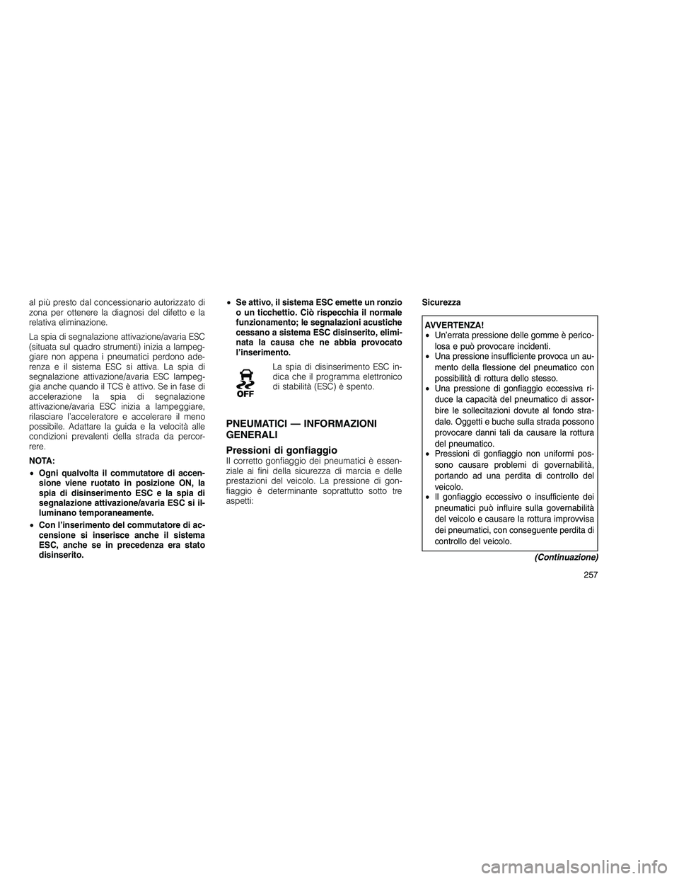 JEEP GRAND CHEROKEE 2011 Libretto Uso Manutenzione (in Italian)
al più presto dal concessionario autorizzato di
zona per ottenere la diagnosi del difetto e la
relativa eliminazione.
La spia di segnalazione attivazione/avaria ESC
(situata sul quadro strumenti) in JEEP GRAND CHEROKEE 2011 Libretto Uso Manutenzione (in Italian)
al più presto dal concessionario autorizzato di
zona per ottenere la diagnosi del difetto e la
relativa eliminazione.
La spia di segnalazione attivazione/avaria ESC
(situata sul quadro strumenti) in