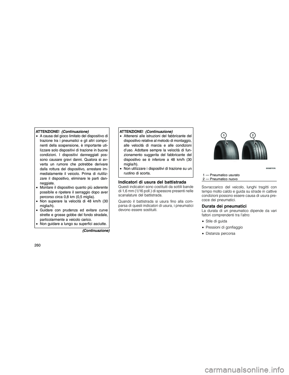 JEEP GRAND CHEROKEE 2011 Libretto Uso Manutenzione (in Italian)
ATTENZIONE!(Continuazione)
• A causa del gioco limitato del dispositivo di
trazione tra i pneumatici e gli altri compo-
nenti della sospensione, è importante uti-
lizzare solo dispositivi di trazi JEEP GRAND CHEROKEE 2011 Libretto Uso Manutenzione (in Italian)
ATTENZIONE!(Continuazione)
• A causa del gioco limitato del dispositivo di
trazione tra i pneumatici e gli altri compo-
nenti della sospensione, è importante uti-
lizzare solo dispositivi di trazi