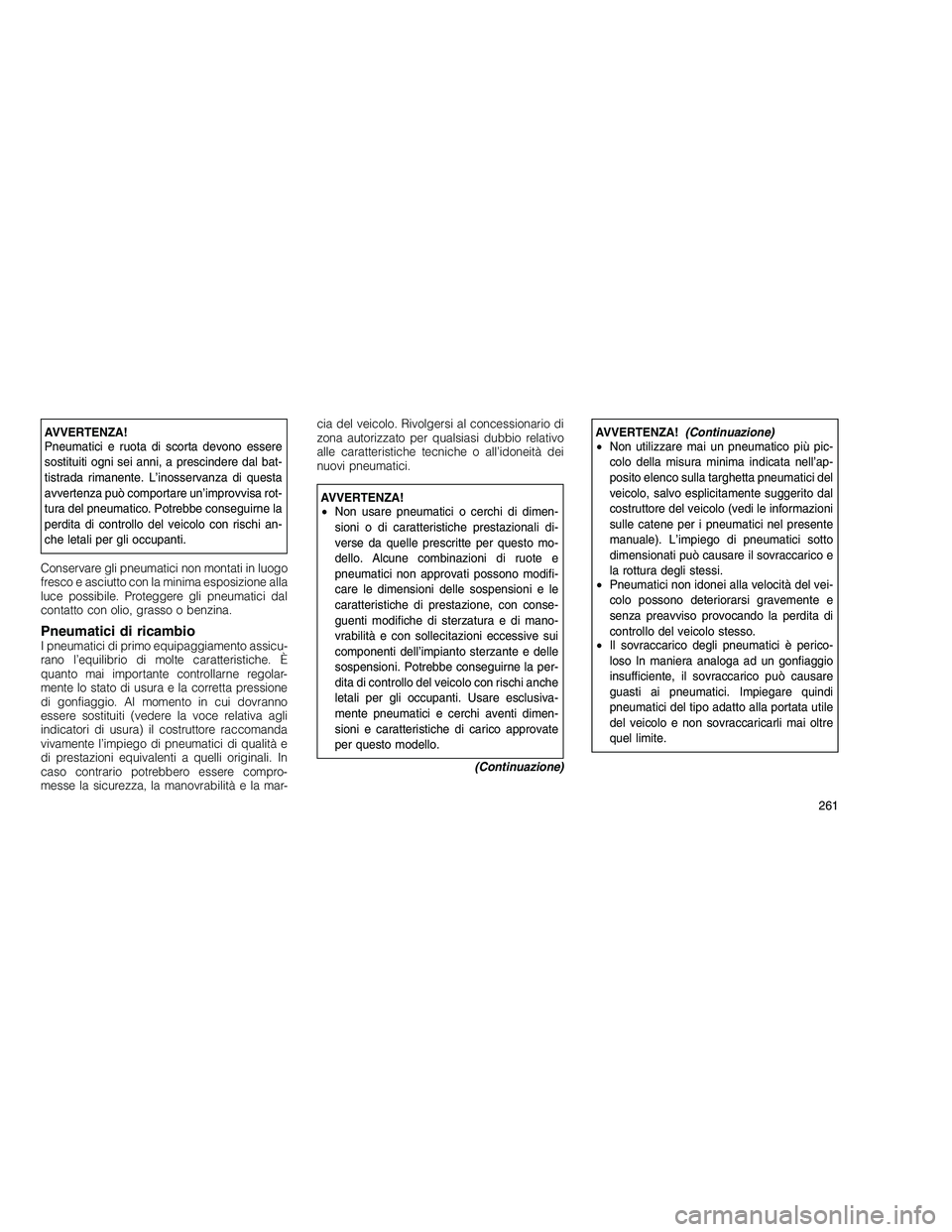 JEEP GRAND CHEROKEE 2011 Libretto Uso Manutenzione (in Italian)
AVVERTENZA!
Pneumatici e ruota di scorta devono essere
sostituiti ogni sei anni, a prescindere dal bat-
tistrada rimanente. L’inosservanza di questa
avvertenza può comportare un’improvvisa rot-
JEEP GRAND CHEROKEE 2011 Libretto Uso Manutenzione (in Italian)
AVVERTENZA!
Pneumatici e ruota di scorta devono essere
sostituiti ogni sei anni, a prescindere dal bat-
tistrada rimanente. L’inosservanza di questa
avvertenza può comportare un’improvvisa rot-