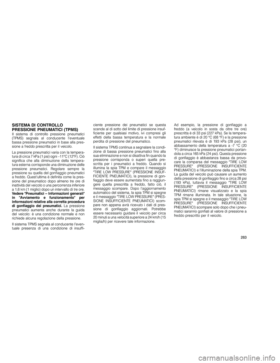 JEEP GRAND CHEROKEE 2011 Libretto Uso Manutenzione (in Italian)
SISTEMA DI CONTROLLO
PRESSIONE PNEUMATICI (TPMS)
Il sistema di controllo pressione pneumatici
(TPMS) segnala al conducente l’eventuale
bassa pressione pneumatici in base alla pres-
sione a freddo p JEEP GRAND CHEROKEE 2011 Libretto Uso Manutenzione (in Italian)
SISTEMA DI CONTROLLO
PRESSIONE PNEUMATICI (TPMS)
Il sistema di controllo pressione pneumatici
(TPMS) segnala al conducente l’eventuale
bassa pressione pneumatici in base alla pres-
sione a freddo p