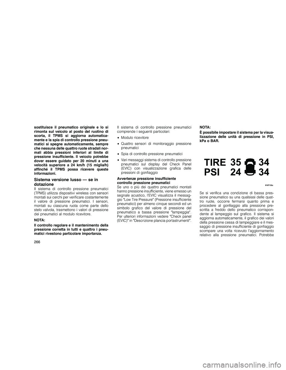 JEEP GRAND CHEROKEE 2011 Libretto Uso Manutenzione (in Italian)
sostituisce il pneumatico originale e lo si
rimonta sul veicolo al posto del ruotino di
scorta, il TPMS si aggiorna automatica-
mente e la spia di controllo pressione pneu-
matici si spegne automatic JEEP GRAND CHEROKEE 2011 Libretto Uso Manutenzione (in Italian)
sostituisce il pneumatico originale e lo si
rimonta sul veicolo al posto del ruotino di
scorta, il TPMS si aggiorna automatica-
mente e la spia di controllo pressione pneu-
matici si spegne automatic