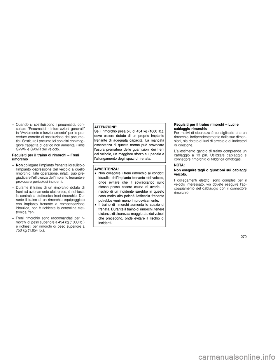 JEEP GRAND CHEROKEE 2011  Libretto Uso Manutenzione (in Italian) 
� Quando si sostituiscono i pneumatici, con-sultare Pneumatici - Informazioni generali 
in Avviamento e funzionamento per le pro-
cedure corrette di sostituzione dei pneuma-
tici. Sostituire i pn