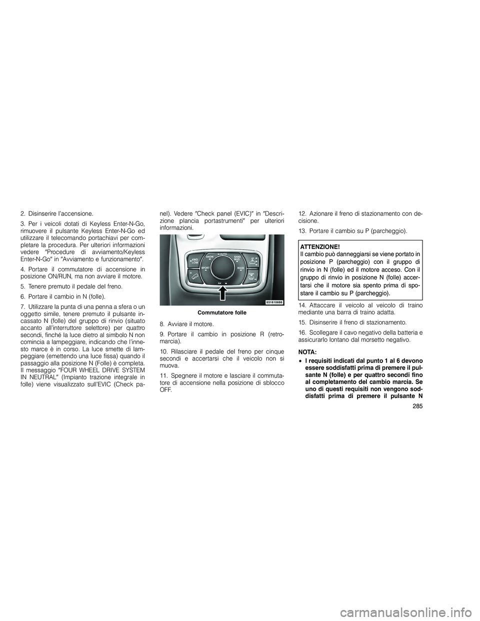 JEEP GRAND CHEROKEE 2011  Libretto Uso Manutenzione (in Italian) 
2. Disinserire l’accensione.
3. Per i veicoli dotati di Keyless Enter-N-Go,
rimuovere il pulsante Keyless Enter-N-Go ed
utilizzare il telecomando portachiavi per com-
pletare la procedura. Per ulte