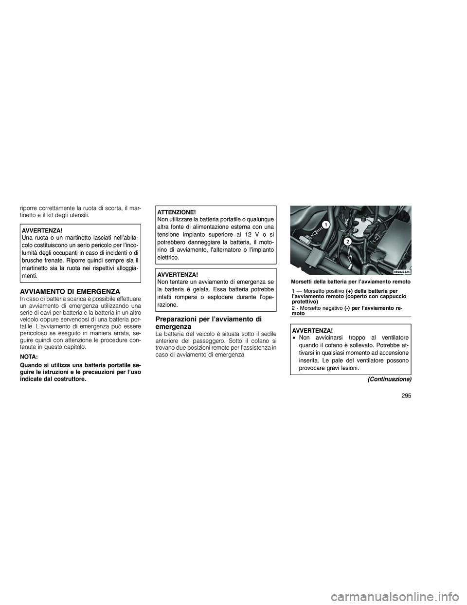 JEEP GRAND CHEROKEE 2011 Libretto Uso Manutenzione (in Italian)
riporre correttamente la ruota di scorta, il mar-
tinetto e il kit degli utensili.
AVVERTENZA!
Una ruota o un martinetto lasciati nell’abita-
colo costituiscono un serio pericolo per l’inco-
lumi JEEP GRAND CHEROKEE 2011 Libretto Uso Manutenzione (in Italian)
riporre correttamente la ruota di scorta, il mar-
tinetto e il kit degli utensili.
AVVERTENZA!
Una ruota o un martinetto lasciati nell’abita-
colo costituiscono un serio pericolo per l’inco-
lumi