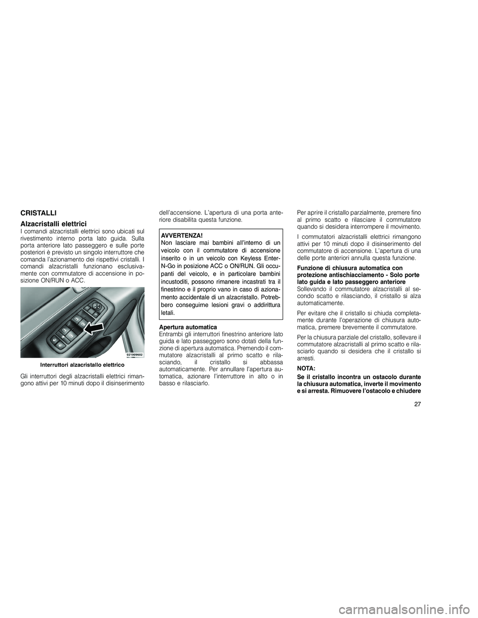 JEEP GRAND CHEROKEE 2011 Libretto Uso Manutenzione (in Italian)
CRISTALLI
Alzacristalli elettrici
I comandi alzacristalli elettrici sono ubicati sul
rivestimento interno porta lato guida. Sulla
porta anteriore lato passeggero e sulle porte
posteriori è previsto JEEP GRAND CHEROKEE 2011 Libretto Uso Manutenzione (in Italian)
CRISTALLI
Alzacristalli elettrici
I comandi alzacristalli elettrici sono ubicati sul
rivestimento interno porta lato guida. Sulla
porta anteriore lato passeggero e sulle porte
posteriori è previsto