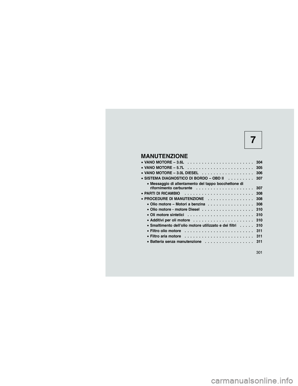 JEEP GRAND CHEROKEE 2011 Libretto Uso Manutenzione (in Italian)
7
MANUTENZIONE
•VANO MOTORE – 3.6L ....................... 304
• VANO MOTORE – 5.7L ....................... 305
• VANO MOTORE – 3.0L DIESEL .................. 306
• SISTEMA DIAGNOSTICO JEEP GRAND CHEROKEE 2011 Libretto Uso Manutenzione (in Italian)
7
MANUTENZIONE
•VANO MOTORE – 3.6L ....................... 304
• VANO MOTORE – 5.7L ....................... 305
• VANO MOTORE – 3.0L DIESEL .................. 306
• SISTEMA DIAGNOSTICO