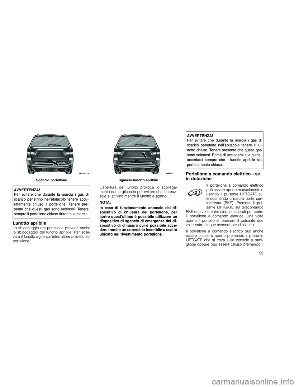 JEEP GRAND CHEROKEE 2011 Libretto Uso Manutenzione (in Italian)
AVVERTENZA!
Per evitare che durante la marcia i gas di
scarico penetrino nell’abitacolo tenere accu-
ratamente chiuso il portellone. Tenere pre-
sente che questi gas sono velenosi. Tenere
sempre il JEEP GRAND CHEROKEE 2011 Libretto Uso Manutenzione (in Italian)
AVVERTENZA!
Per evitare che durante la marcia i gas di
scarico penetrino nell’abitacolo tenere accu-
ratamente chiuso il portellone. Tenere pre-
sente che questi gas sono velenosi. Tenere
sempre il