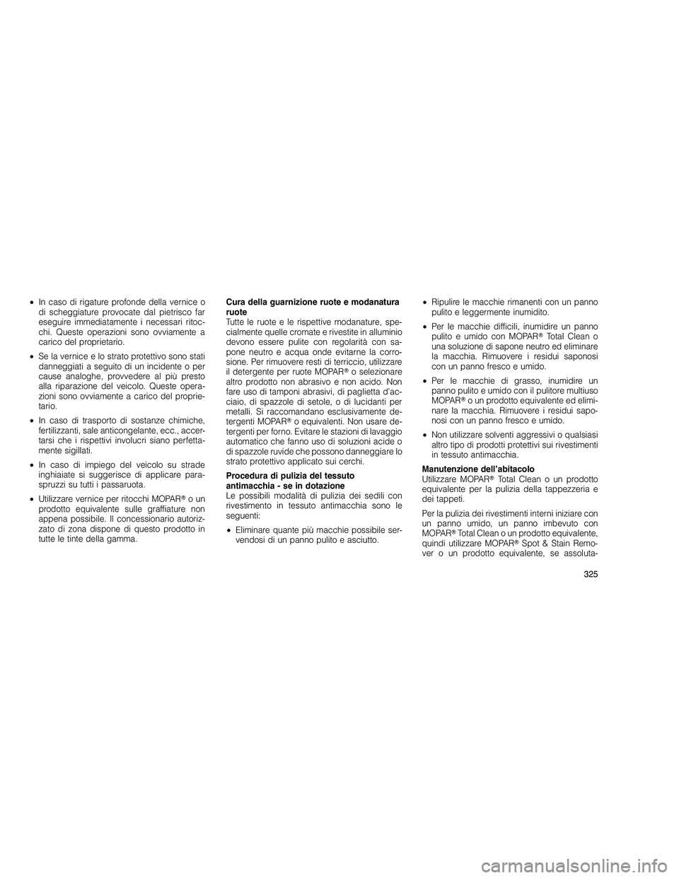 JEEP GRAND CHEROKEE 2011  Libretto Uso Manutenzione (in Italian) 
•In caso di rigature profonde della vernice o
di scheggiature provocate dal pietrisco far
eseguire immediatamente i necessari ritoc-
chi. Queste operazioni sono ovviamente a
carico del proprietario