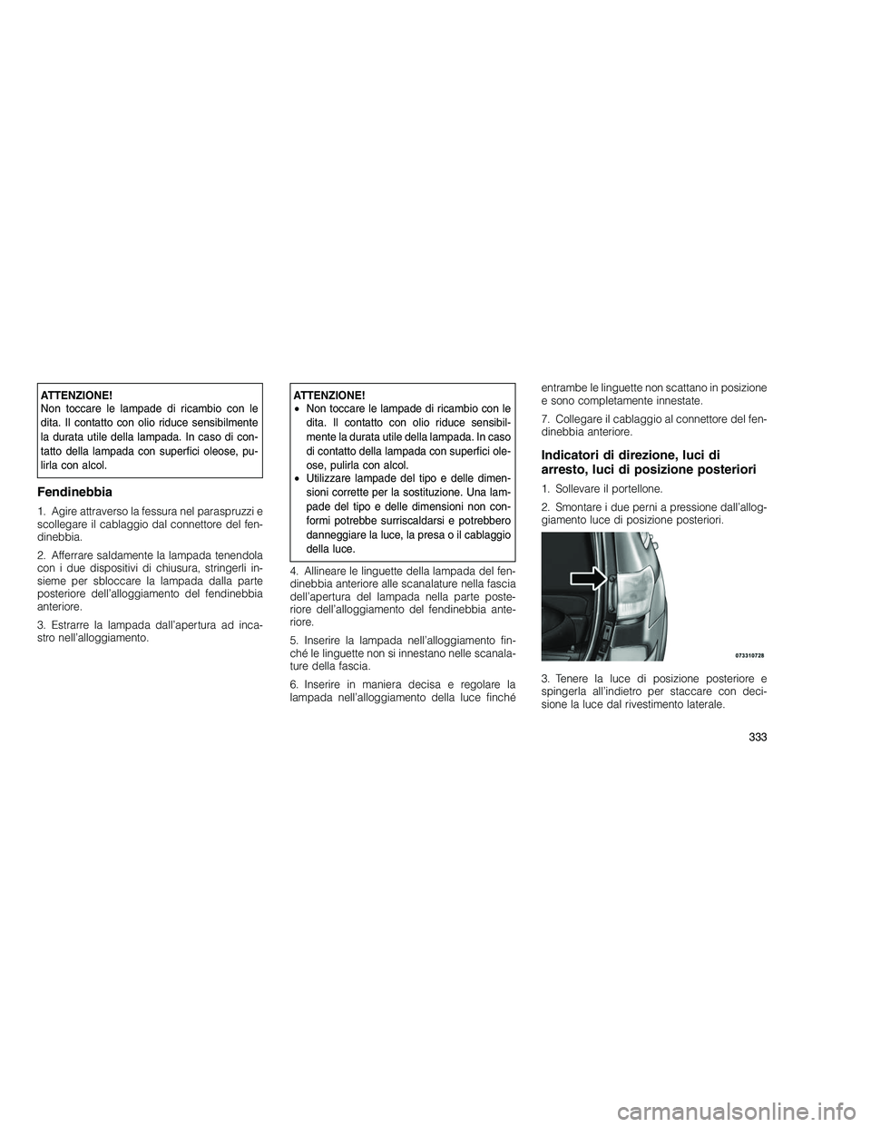 JEEP GRAND CHEROKEE 2011 Libretto Uso Manutenzione (in Italian)
ATTENZIONE!
Non toccare le lampade di ricambio con le
dita. Il contatto con olio riduce sensibilmente
la durata utile della lampada. In caso di con-
tatto della lampada con superfici oleose, pu-
lirl JEEP GRAND CHEROKEE 2011 Libretto Uso Manutenzione (in Italian)
ATTENZIONE!
Non toccare le lampade di ricambio con le
dita. Il contatto con olio riduce sensibilmente
la durata utile della lampada. In caso di con-
tatto della lampada con superfici oleose, pu-
lirl