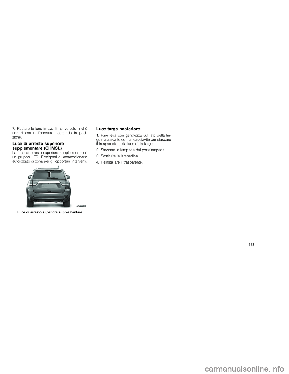 JEEP GRAND CHEROKEE 2011 Libretto Uso Manutenzione (in Italian)
7. Ruotare la luce in avanti nel veicolo finché
non ritorna nell’apertura scattando in posi-
zione.
Luce di arresto superiore
supplementare (CHMSL)
La luce di arresto superiore supplementare è
un JEEP GRAND CHEROKEE 2011 Libretto Uso Manutenzione (in Italian)
7. Ruotare la luce in avanti nel veicolo finché
non ritorna nell’apertura scattando in posi-
zione.
Luce di arresto superiore
supplementare (CHMSL)
La luce di arresto superiore supplementare è
un