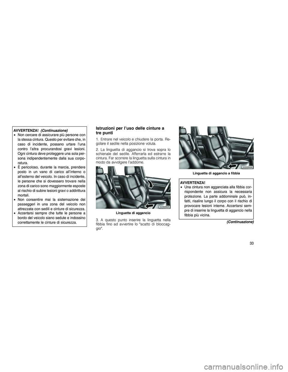 JEEP GRAND CHEROKEE 2011 Libretto Uso Manutenzione (in Italian)
AVVERTENZA!(Continuazione)
• Non cercare di assicurare più persone con
la stessa cintura. Questo per evitare che, in
caso di incidente, possano urtare l’una
contro l’altra procurandosi gravi l JEEP GRAND CHEROKEE 2011 Libretto Uso Manutenzione (in Italian)
AVVERTENZA!(Continuazione)
• Non cercare di assicurare più persone con
la stessa cintura. Questo per evitare che, in
caso di incidente, possano urtare l’una
contro l’altra procurandosi gravi l
