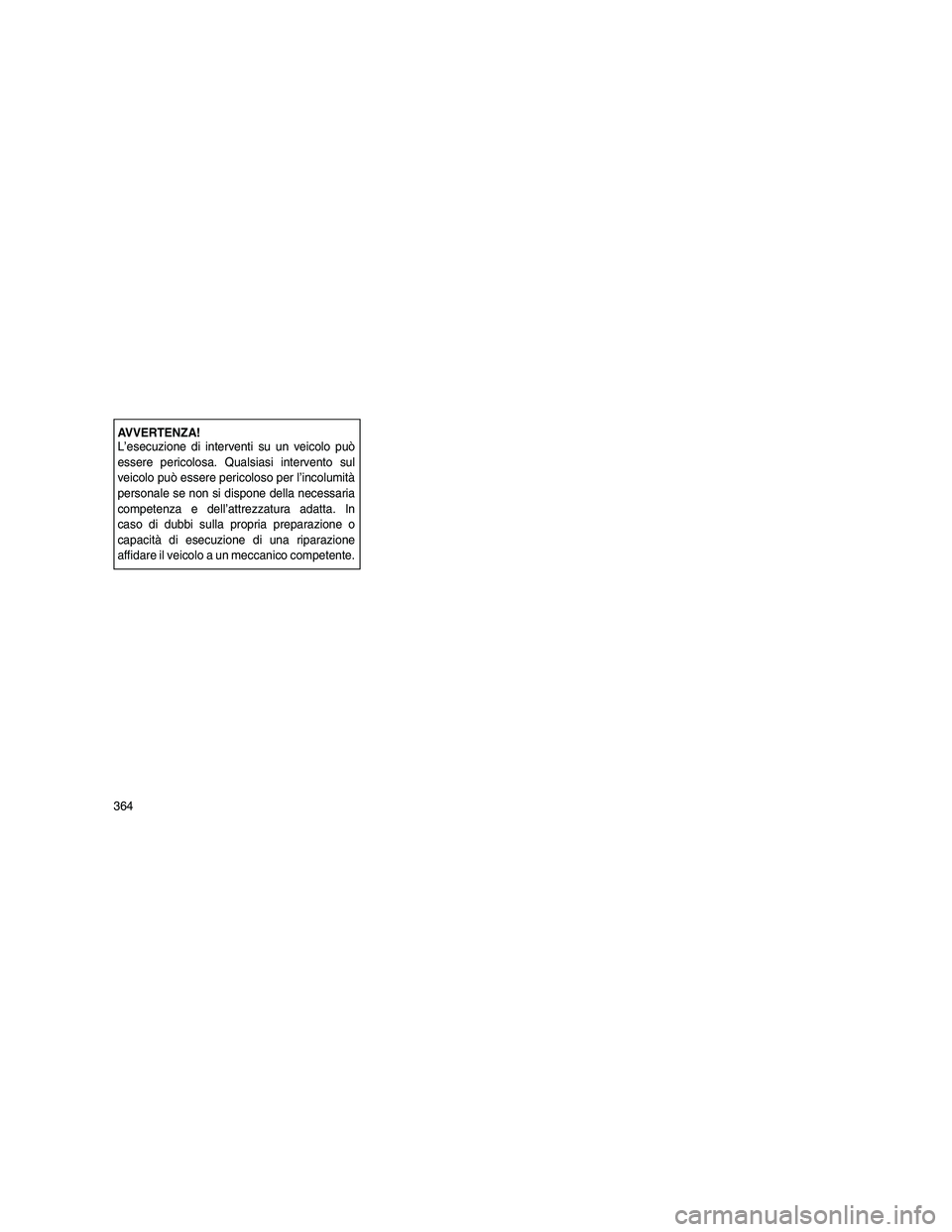 JEEP GRAND CHEROKEE 2011  Libretto Uso Manutenzione (in Italian) 
AVVERTENZA!
L’esecuzione di interventi su un veicolo può
essere pericolosa. Qualsiasi intervento sul
veicolo può essere pericoloso per l’incolumità
personale se non si dispone della necessaria