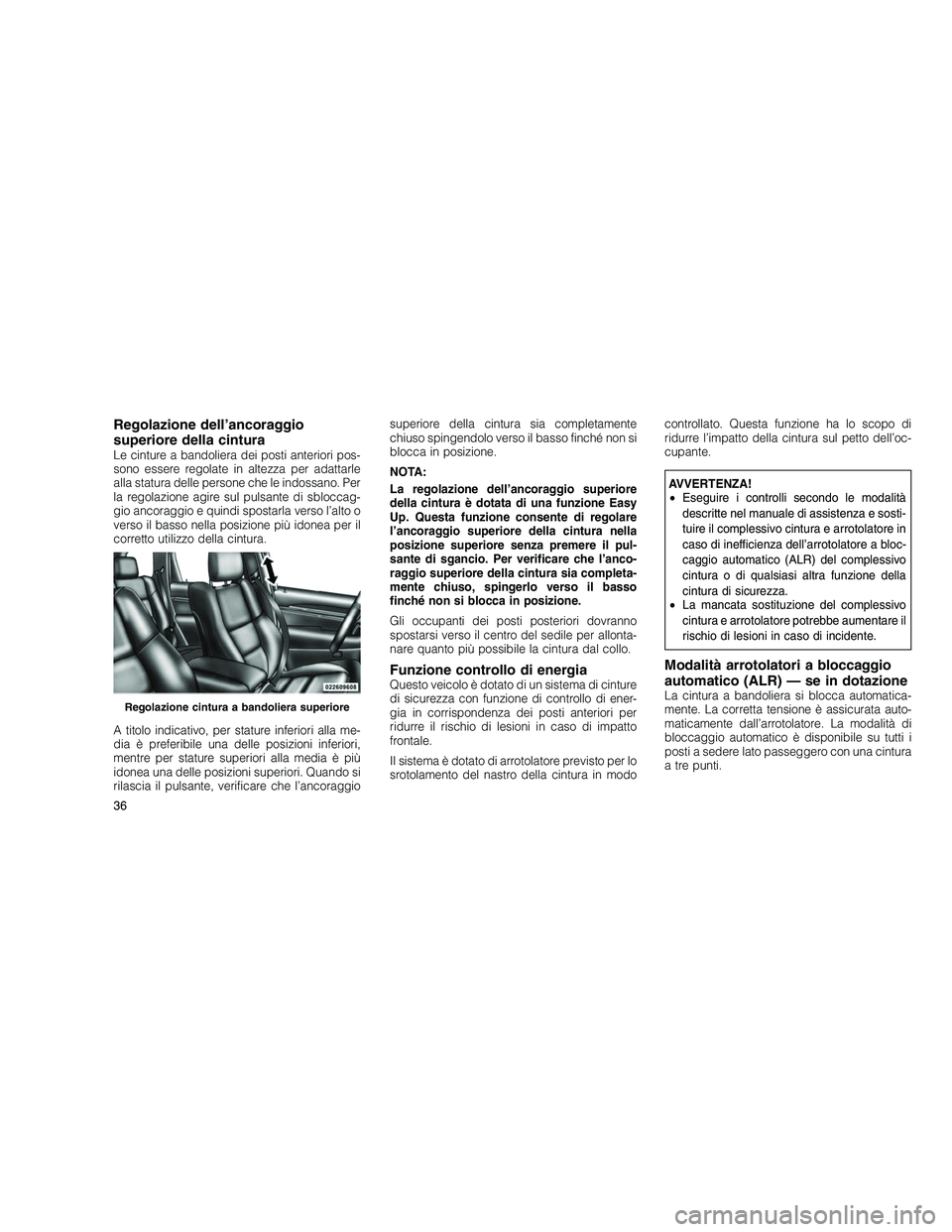 JEEP GRAND CHEROKEE 2011 Libretto Uso Manutenzione (in Italian)
Regolazione dell’ancoraggio
superiore della cintura
Le cinture a bandoliera dei posti anteriori pos-
sono essere regolate in altezza per adattarle
alla statura delle persone che le indossano. Per
l JEEP GRAND CHEROKEE 2011 Libretto Uso Manutenzione (in Italian)
Regolazione dell’ancoraggio
superiore della cintura
Le cinture a bandoliera dei posti anteriori pos-
sono essere regolate in altezza per adattarle
alla statura delle persone che le indossano. Per
l