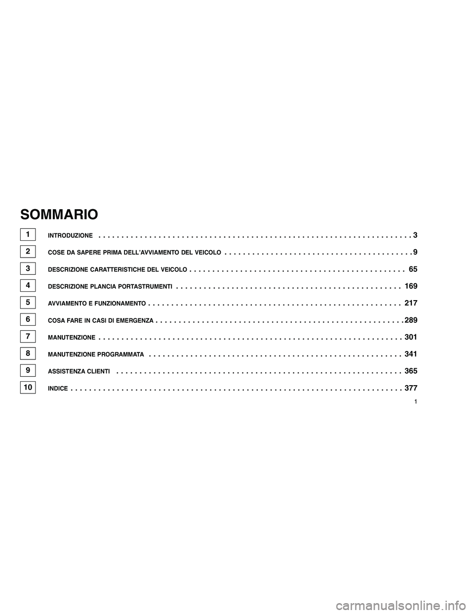 JEEP GRAND CHEROKEE 2011  Libretto Uso Manutenzione (in Italian) 
SOMMARIO
1INTRODUZIONE....................................................................3
2COSE DA SAPERE PRIMA DELL’AVVIAMENTO DEL VEICOLO.........................................9
3DESCRIZIONE 