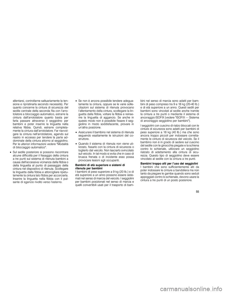 JEEP GRAND CHEROKEE 2011  Libretto Uso Manutenzione (in Italian) 
allentarsi, controllarne saltuariamente la ten-
sione e ripristinarla secondo necessità). Per
quanto concerne la cintura di sicurezza del
sedile centrale della seconda fila con l’arro-
tolatore a 