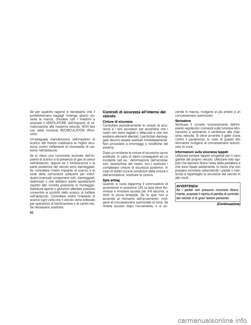 JEEP GRAND CHEROKEE 2011  Libretto Uso Manutenzione (in Italian) 
Se per qualche ragione è necessario che il
portellone/vano bagagli rimanga aperto du-
rante la marcia, chiudere tutti i finestrini e
azionare il VENTILATORE dell’impianto di cli-
matizzazione alla