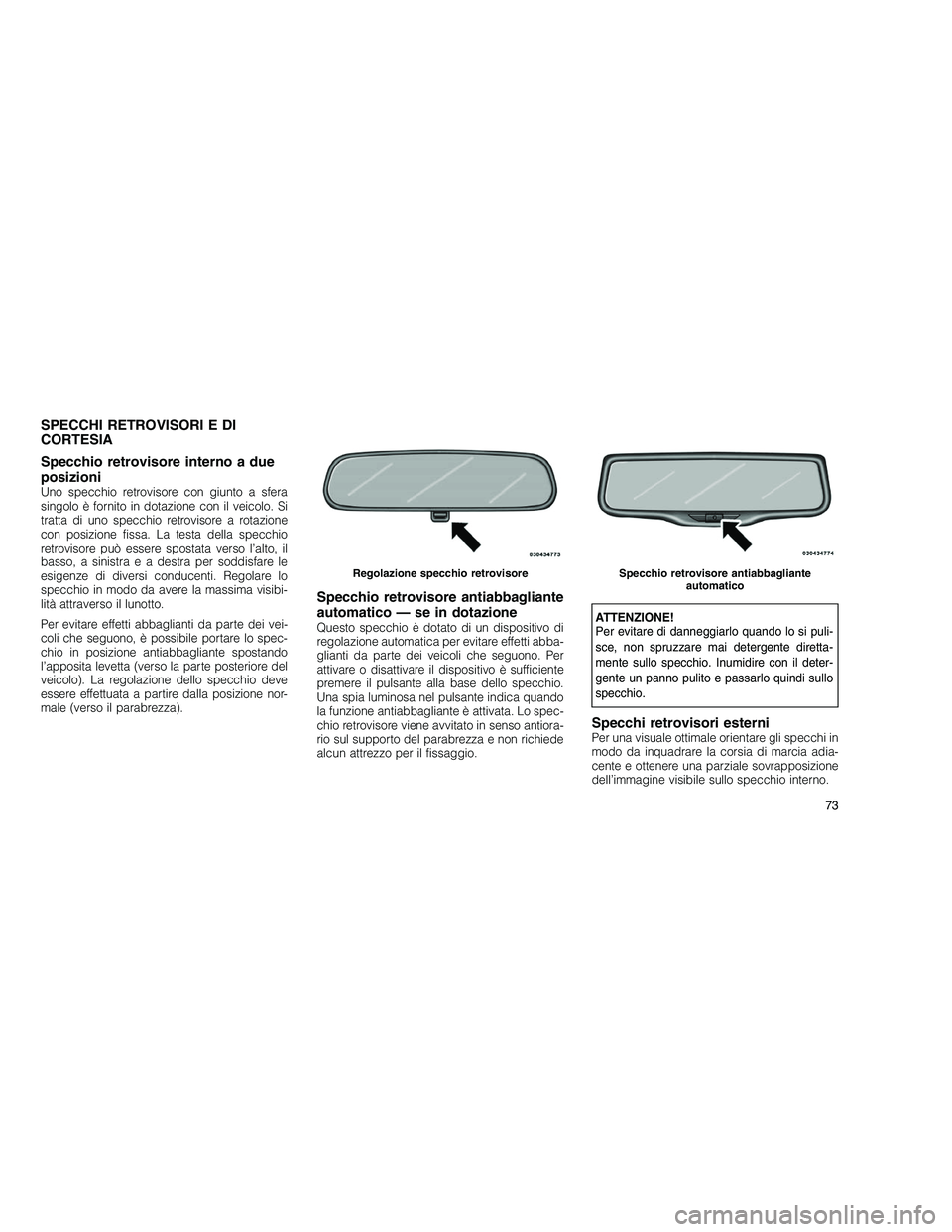 JEEP GRAND CHEROKEE 2011  Libretto Uso Manutenzione (in Italian) 
SPECCHI RETROVISORI E DI
CORTESIA
Specchio retrovisore interno a due
posizioni
Uno specchio retrovisore con giunto a sfera
singolo è fornito in dotazione con il veicolo. Si
tratta di uno specchio re