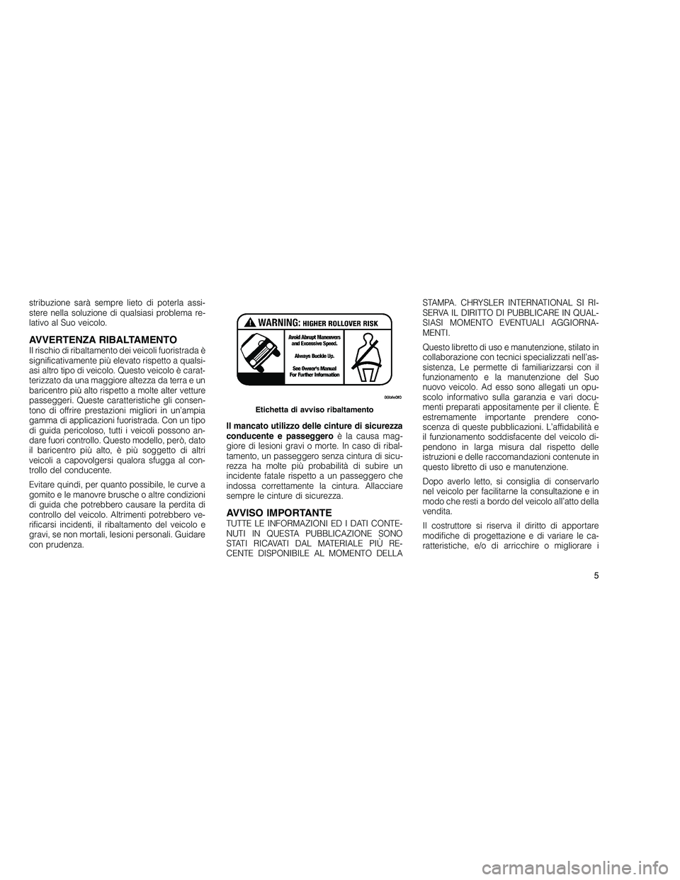 JEEP GRAND CHEROKEE 2011 Libretto Uso Manutenzione (in Italian)
stribuzione sarà sempre lieto di poterla assi-
stere nella soluzione di qualsiasi problema re-
lativo al Suo veicolo.
AVVERTENZA RIBALTAMENTOIl rischio di ribaltamento dei veicoli fuoristrada è
sig JEEP GRAND CHEROKEE 2011 Libretto Uso Manutenzione (in Italian)
stribuzione sarà sempre lieto di poterla assi-
stere nella soluzione di qualsiasi problema re-
lativo al Suo veicolo.
AVVERTENZA RIBALTAMENTOIl rischio di ribaltamento dei veicoli fuoristrada è
sig