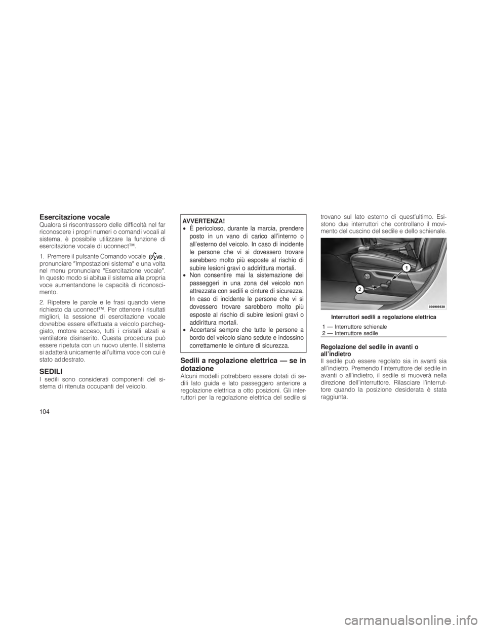 JEEP GRAND CHEROKEE 2012  Libretto Uso Manutenzione (in Italian) Esercitazione vocaleQualora si riscontrassero delle difficoltà nel far
riconoscere i propri numeri o comandi vocali al
sistema, è possibile utilizzare la funzione di
esercitazione vocale di uconnect