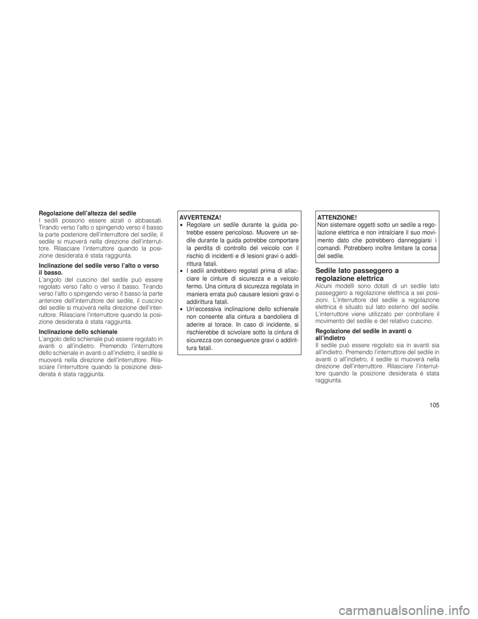 JEEP GRAND CHEROKEE 2012  Libretto Uso Manutenzione (in Italian) Regolazione dell’altezza del sedile
I sedili possono essere alzati o abbassati.
Tirando verso l’alto o spingendo verso il basso
la parte posteriore dell’interruttore del sedile, il
sedile si muo