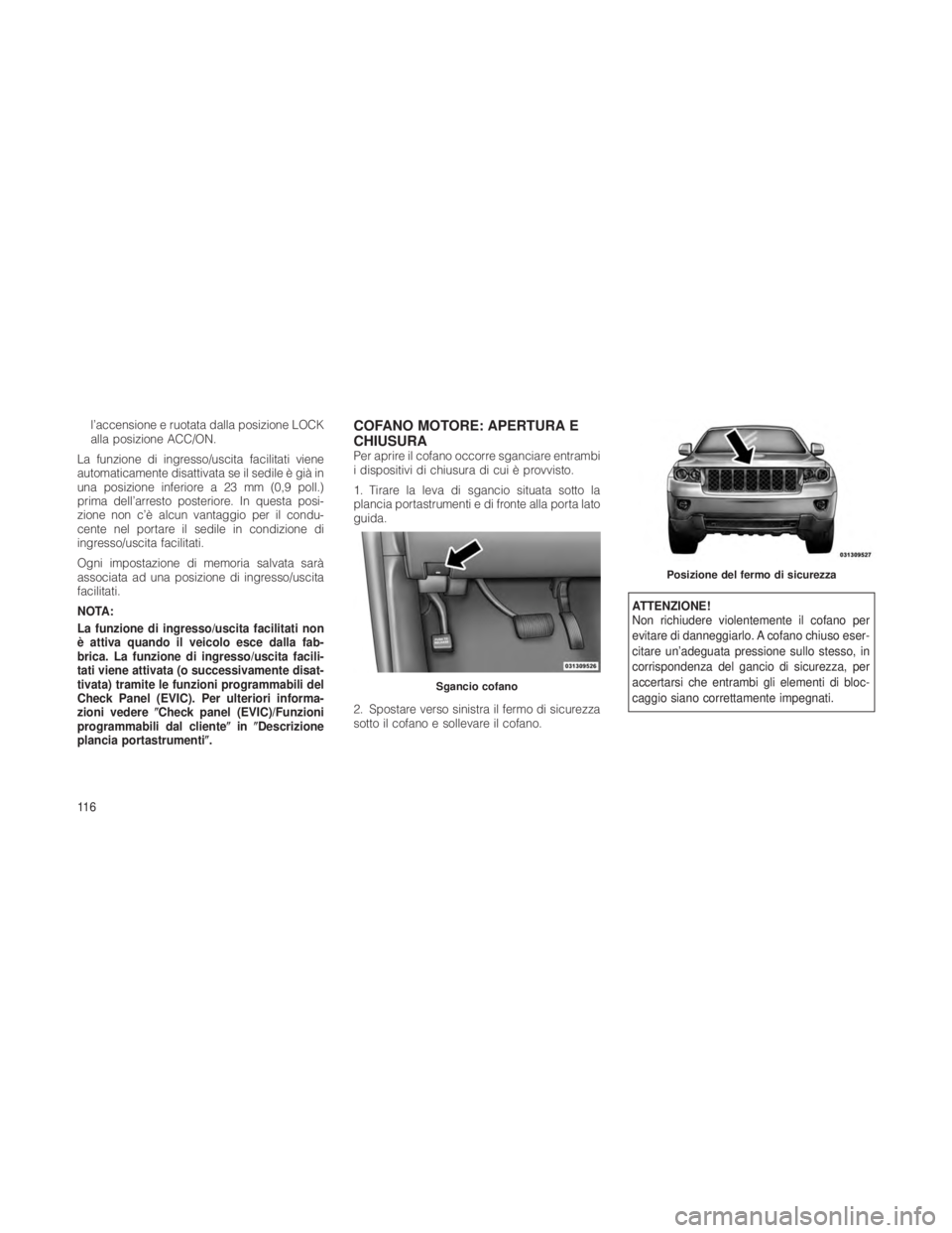 JEEP GRAND CHEROKEE 2012  Libretto Uso Manutenzione (in Italian) l’accensione e ruotata dalla posizione LOCK
alla posizione ACC/ON.
La funzione di ingresso/uscita facilitati viene
automaticamente disattivata se il sedile è già in
una posizione inferiore a 23 mm