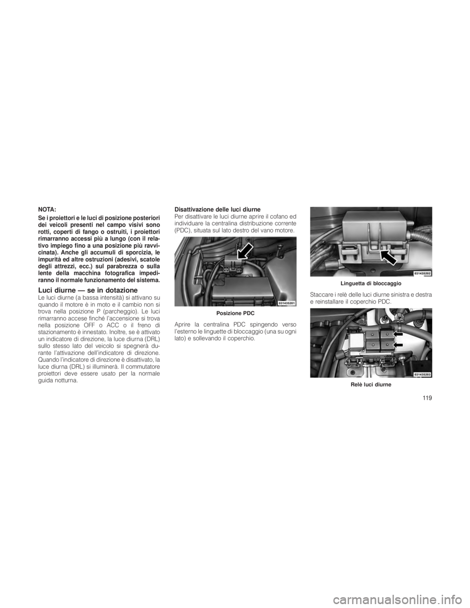 JEEP GRAND CHEROKEE 2012 Libretto Uso Manutenzione (in Italian) NOTA:
Se i proiettori e le luci di posizione posteriori
dei veicoli presenti nel campo visivi sono
rotti, coperti di fango o ostruiti, i proiettori
rimarranno accessi più a lungo (con il rela-
tivo i JEEP GRAND CHEROKEE 2012 Libretto Uso Manutenzione (in Italian) NOTA:
Se i proiettori e le luci di posizione posteriori
dei veicoli presenti nel campo visivi sono
rotti, coperti di fango o ostruiti, i proiettori
rimarranno accessi più a lungo (con il rela-
tivo i