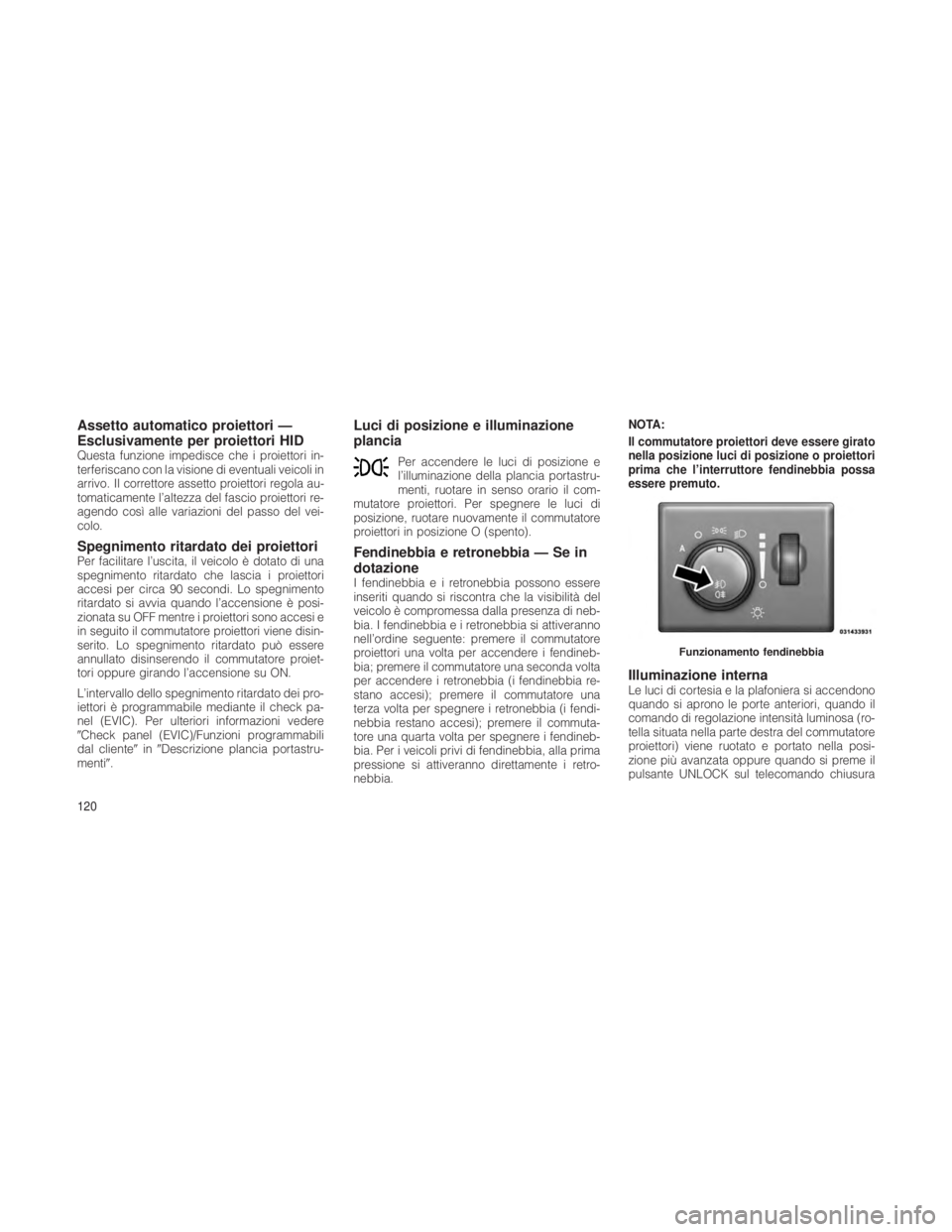JEEP GRAND CHEROKEE 2012 Libretto Uso Manutenzione (in Italian) Assetto automatico proiettori —
Esclusivamente per proiettori HID
Questa funzione impedisce che i proiettori in-
terferiscano con la visione di eventuali veicoli in
arrivo. Il correttore assetto pro JEEP GRAND CHEROKEE 2012 Libretto Uso Manutenzione (in Italian) Assetto automatico proiettori —
Esclusivamente per proiettori HID
Questa funzione impedisce che i proiettori in-
terferiscano con la visione di eventuali veicoli in
arrivo. Il correttore assetto pro