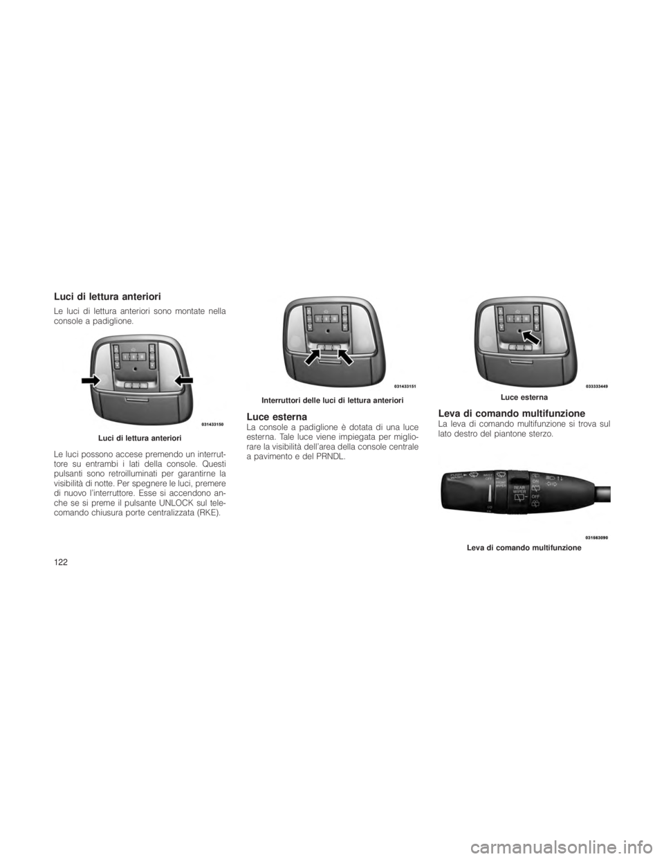 JEEP GRAND CHEROKEE 2012 Libretto Uso Manutenzione (in Italian) Luci di lettura anteriori
Le luci di lettura anteriori sono montate nella
console a padiglione.
Le luci possono accese premendo un interrut-
tore su entrambi i lati della console. Questi
pulsanti sono JEEP GRAND CHEROKEE 2012 Libretto Uso Manutenzione (in Italian) Luci di lettura anteriori
Le luci di lettura anteriori sono montate nella
console a padiglione.
Le luci possono accese premendo un interrut-
tore su entrambi i lati della console. Questi
pulsanti sono