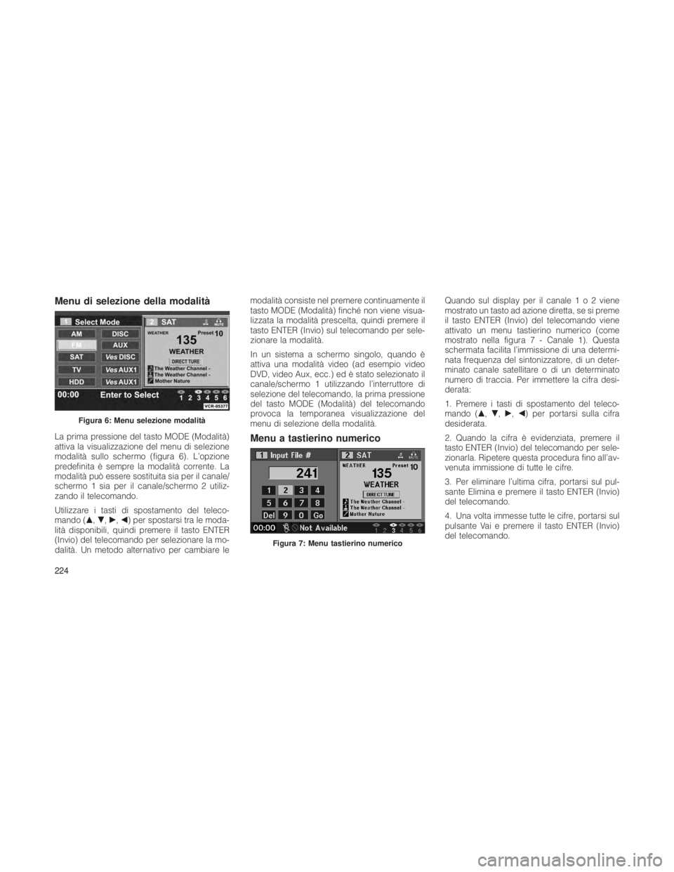 JEEP GRAND CHEROKEE 2012  Libretto Uso Manutenzione (in Italian) Menu di selezione della modalità
La prima pressione del tasto MODE (Modalità)
attiva la visualizzazione del menu di selezione
modalità sullo schermo (figura 6). L’opzione
predefinita è sempre la