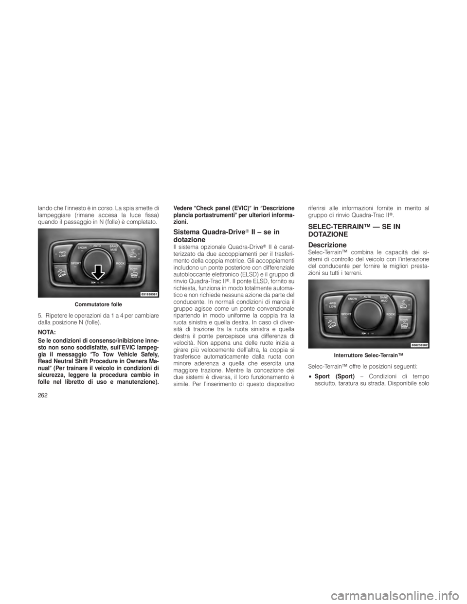 JEEP GRAND CHEROKEE 2012  Libretto Uso Manutenzione (in Italian) lando che l’innesto è in corso. La spia smette di
lampeggiare (rimane accesa la luce fissa)
quando il passaggio in N (folle) è completato.
5. Ripetere le operazioni da1a4percambiare
dalla posizion