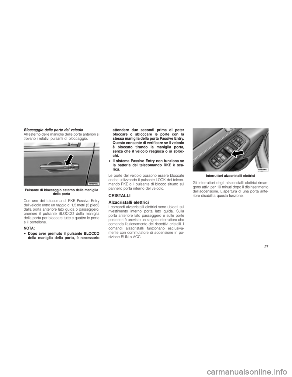 JEEP GRAND CHEROKEE 2012  Libretto Uso Manutenzione (in Italian) Bloccaggio delle porte del veicolo
All’esterno delle maniglie delle porte anteriori si
trovano i relativi pulsanti di bloccaggio.
Con uno dei telecomandi RKE Passive Entry
del veicolo entro un raggi