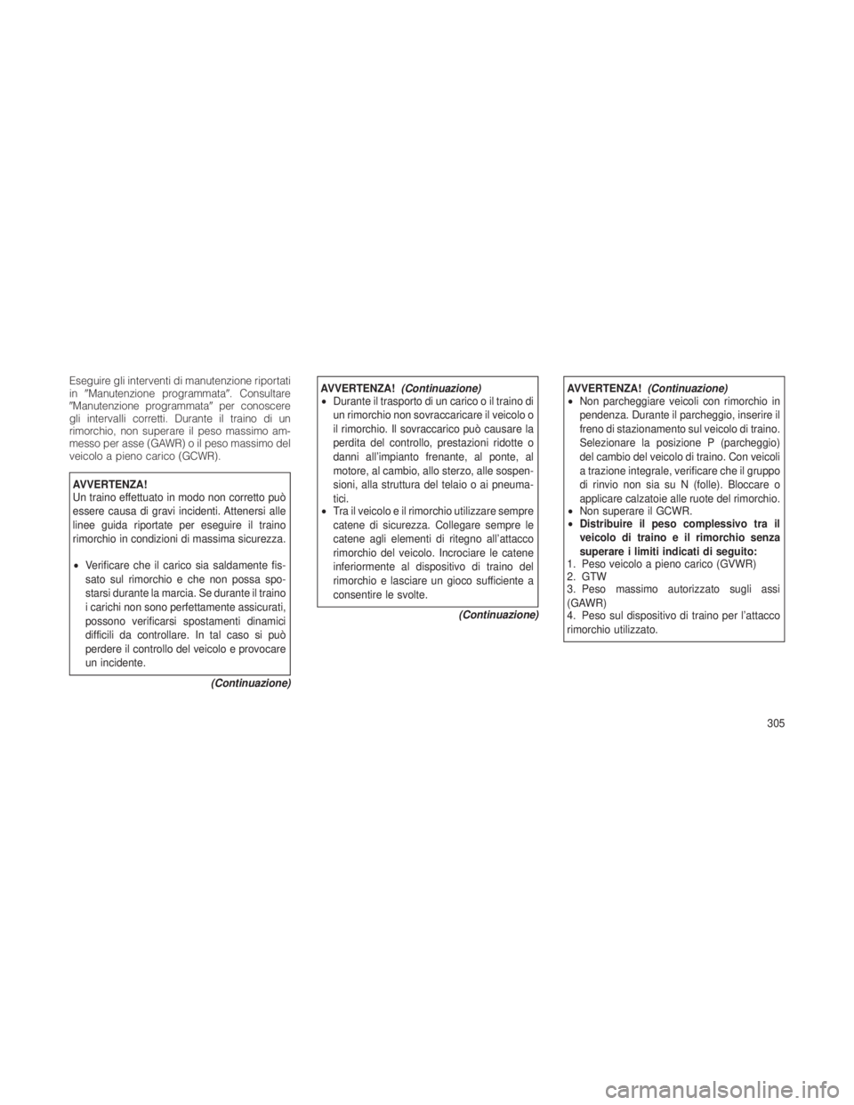 JEEP GRAND CHEROKEE 2012  Libretto Uso Manutenzione (in Italian) Eseguire gli interventi di manutenzione riportati
inManutenzione programmata. Consultare
Manutenzione programmata per conoscere
gli intervalli corretti. Durante il traino di un
rimorchio, non supe