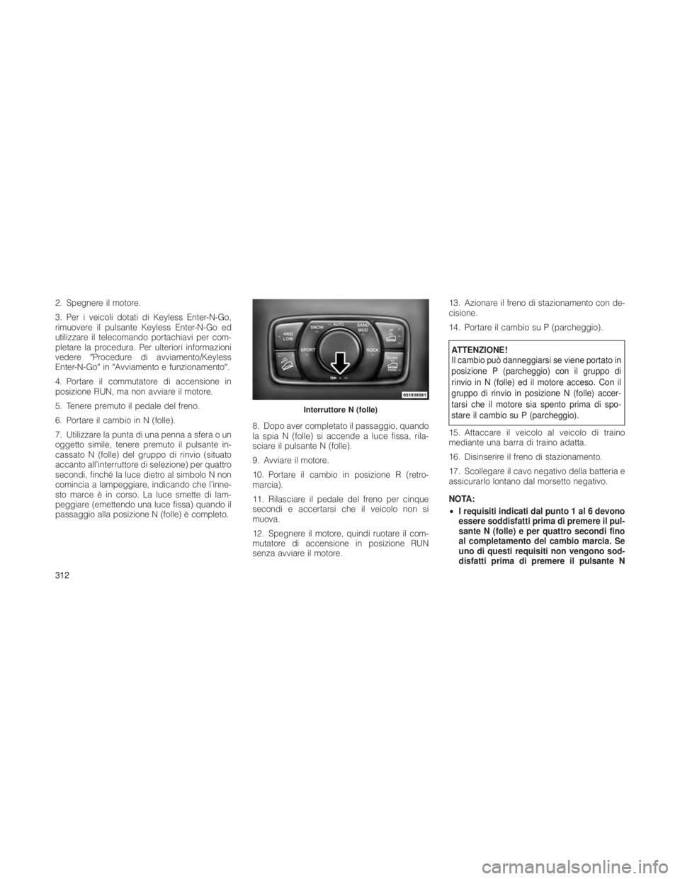 JEEP GRAND CHEROKEE 2012  Libretto Uso Manutenzione (in Italian) 2. Spegnere il motore.
3. Per i veicoli dotati di Keyless Enter-N-Go,
rimuovere il pulsante Keyless Enter-N-Go ed
utilizzare il telecomando portachiavi per com-
pletare la procedura. Per ulteriori inf