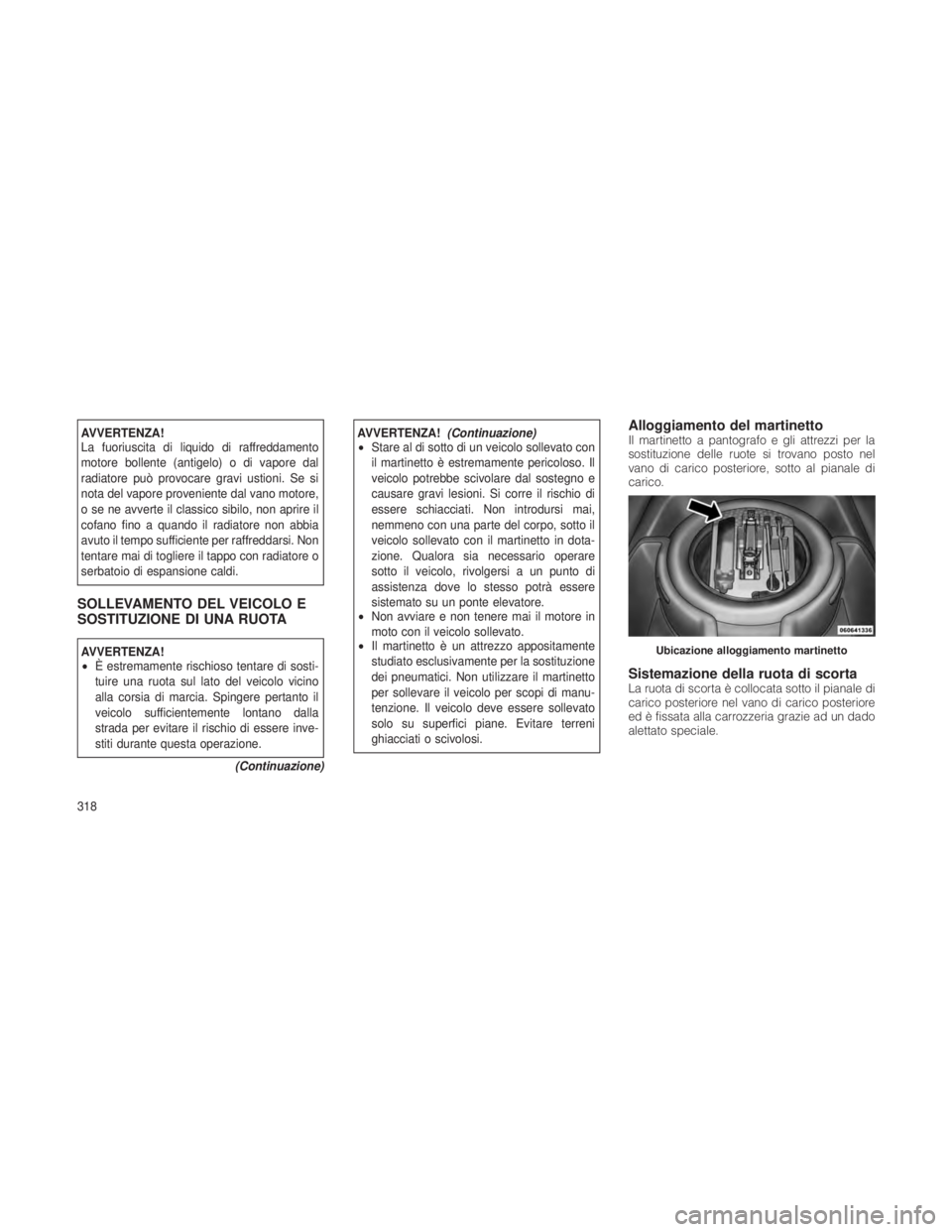 JEEP GRAND CHEROKEE 2012 Libretto Uso Manutenzione (in Italian) AVVERTENZA!
La fuoriuscita di liquido di raffreddamento
motore bollente (antigelo) o di vapore dal
radiatore può provocare gravi ustioni. Se si
nota del vapore proveniente dal vano motore,
o se ne av JEEP GRAND CHEROKEE 2012 Libretto Uso Manutenzione (in Italian) AVVERTENZA!
La fuoriuscita di liquido di raffreddamento
motore bollente (antigelo) o di vapore dal
radiatore può provocare gravi ustioni. Se si
nota del vapore proveniente dal vano motore,
o se ne av