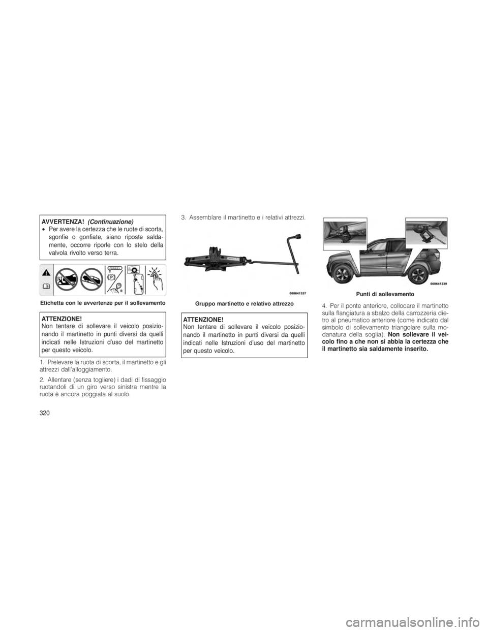 JEEP GRAND CHEROKEE 2012 Libretto Uso Manutenzione (in Italian) AVVERTENZA!(Continuazione)
• Per avere la certezza che le ruote di scorta,
sgonfie o gonfiate, siano riposte salda-
mente, occorre riporle con lo stelo della
valvola rivolto verso terra.
ATTENZIONE! JEEP GRAND CHEROKEE 2012 Libretto Uso Manutenzione (in Italian) AVVERTENZA!(Continuazione)
• Per avere la certezza che le ruote di scorta,
sgonfie o gonfiate, siano riposte salda-
mente, occorre riporle con lo stelo della
valvola rivolto verso terra.
ATTENZIONE!