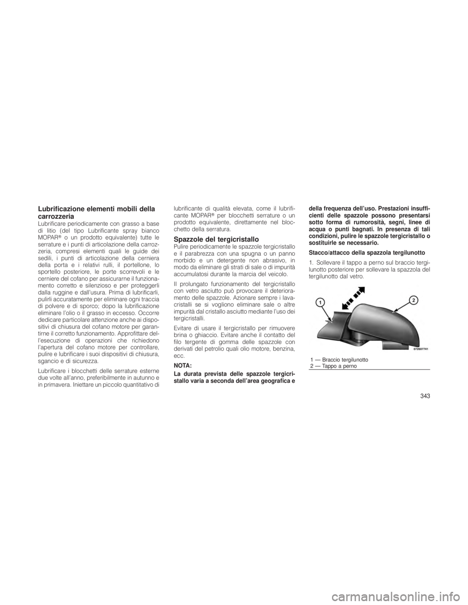 JEEP GRAND CHEROKEE 2012  Libretto Uso Manutenzione (in Italian) Lubrificazione elementi mobili della
carrozzeria
Lubrificare periodicamente con grasso a base
di litio (del tipo Lubrificante spray bianco
MOPARo un prodotto equivalente) tutte le
serrature e i punti